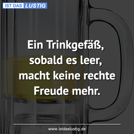 Lustiger BilderSpruch - Ein Trinkgefäß, sobald es leer, macht keine...