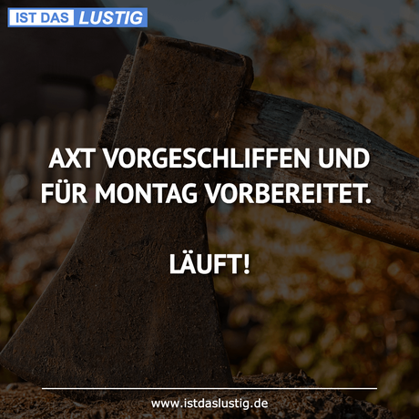Lustiger BilderSpruch - AXT VORGESCHLIFFEN UND FÜR MONTAG VORBEREITET....