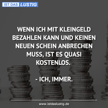 Lustiger BilderSpruch - WENN ICH MIT KLEINGELD BEZAHLEN KANN UND KEINEN...