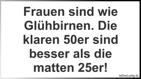 Lustiger BilderSpruch - Frauen sind wie Glühbirnen. Die klaren 50er...
