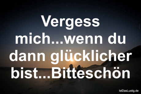 Lustiger BilderSpruch - Vergess mich...wenn du dann glücklicher...