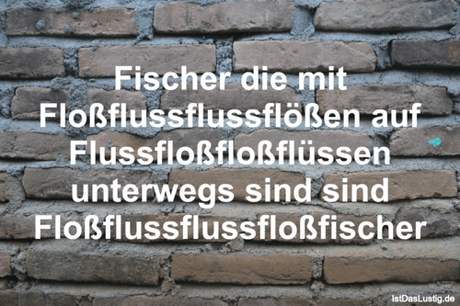 Lustiger BilderSpruch - Fischer die mit Floßflussflussflößen auf...