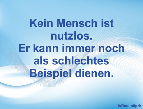 Lustiger BilderSpruch - Kein Mensch ist nutzlos. Er kann immer noch als...