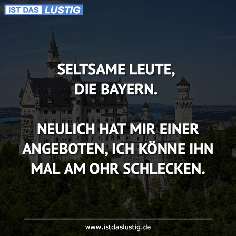 Lustiger BilderSpruch - SELTSAME LEUTE, DIE BAYERN.  NEULICH HAT MIR...