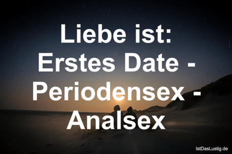 Lustiger BilderSpruch - Liebe ist: Erstes Date - Periodensex - Analsex