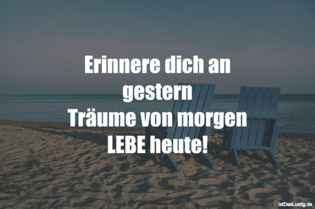 Lustiger BilderSpruch - Erinnere dich an gestern Träume von morgen LEBE...