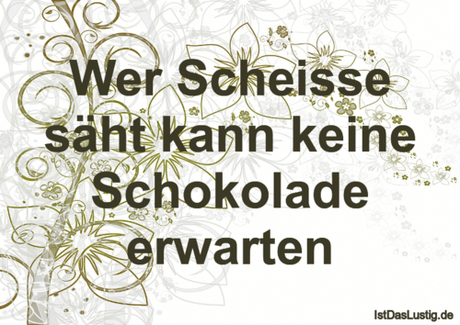 Lustiger BilderSpruch - Wer Scheisse säht kann keine Schokolade erwarten