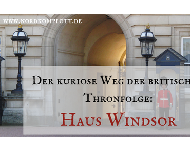 Der kuriose Weg der britischen Thronfolge: Haus Windsor