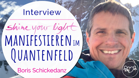Shine_your_light Experten-Interview mit Boris Schickedanz: Richtig manifestieren im Quantenfeld