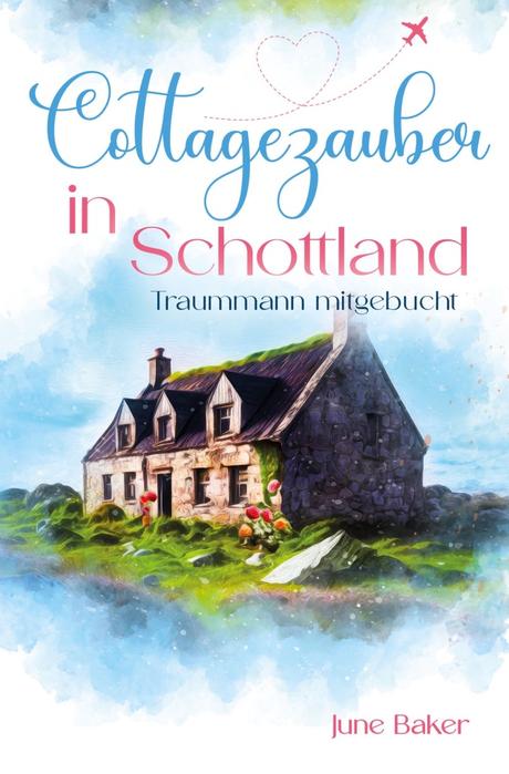 Cottagezauber in Schottland – Traummann mitgebrucht von June Baker