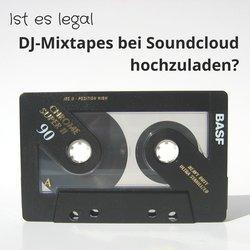 Darf ich DJ-Mixe als Musik zu Soundcloud und Youtube hochladen, ist das legal?