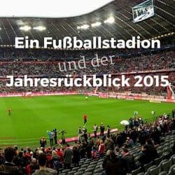 Ein Fußballstadion und der Jahresrückblick 2015