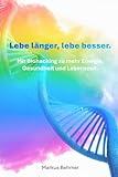 Lebe länger, lebe besser.: Mit Biohacking zu mehr Energie, Gesundheit und Lebenszeit.