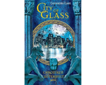 [Rezension] Cassandra Clare – City of Glass. Chroniken der Unterwelt 03