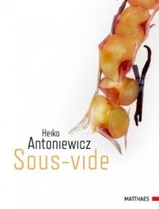 Heiko Antoniewicz Sous Vide 328 Seiten 2011, Matthaes Verlag ISBN: 978-3-87515-054-4