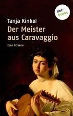 Tanja Kinkel: Der Meister aus Caravaggio - Eine Novelle