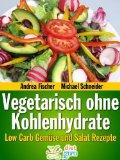 Vegetarisch ohne Kohlenhydrate: Low Carb Gemüse und Salat Rezepte zum Abnehmen (Diät Rezepte)