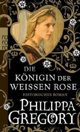 Philippa Gregory - DIe Königin der Weissen Rose