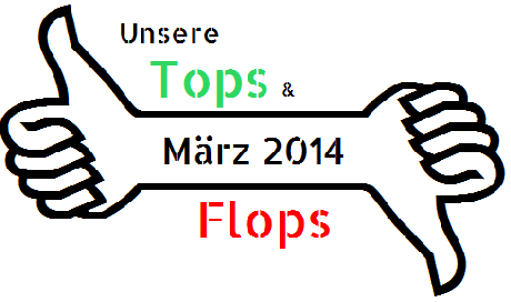 Specials:Unsere TOPS & FLOPS des März 2014