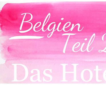 Belgien | Teil 2: Das Hotel & unsere Bewertung ♥
