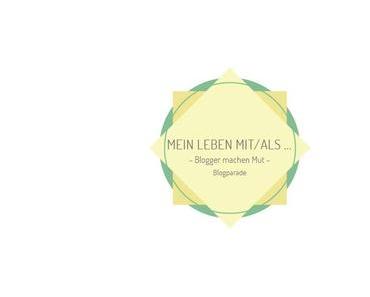 [Ankündigung Blogparade] Blogger machen Mut - Mein Leben mit/als.....